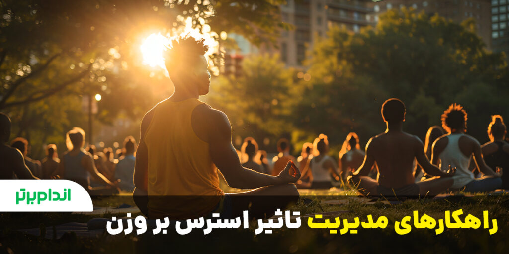 راهکارهای مدیریت تاثیر استرس بر وزن